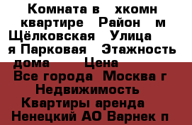 Комната в 2-хкомн.квартире › Район ­ м.Щёлковская › Улица ­ 13-я Парковая › Этажность дома ­ 5 › Цена ­ 15 000 - Все города, Москва г. Недвижимость » Квартиры аренда   . Ненецкий АО,Варнек п.